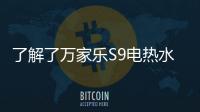 了解了万家乐S9电热水器，就别再问电热水器哪个好啦