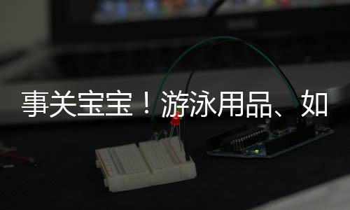 游泳用品阻燃等平安要求