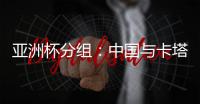 亚洲杯分组
：中国与卡塔尔塔吉克斯坦同组
