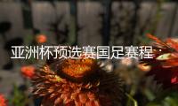 亚洲杯预选赛国足赛程：前两战定出线大势