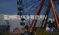 亚洲杯1/4决赛启用VAR裁判 国足：并不陌生