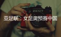 亚足联：女足奥预赛中国队4月开赛先客后主