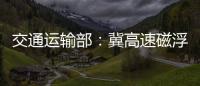 交通运输部：冀高速磁浮尽快通港