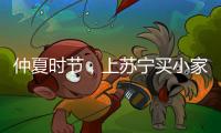 仲夏时节	，上苏宁买小家电更省钱