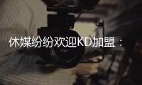 休媒纷纷欢迎KD加盟：斯通乌度卡连连盛赞 克莱曼暗示将穿回7号