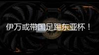 伊万或带国足踢东亚杯！东体怒批	：留着他过年？当初合同怎么签的