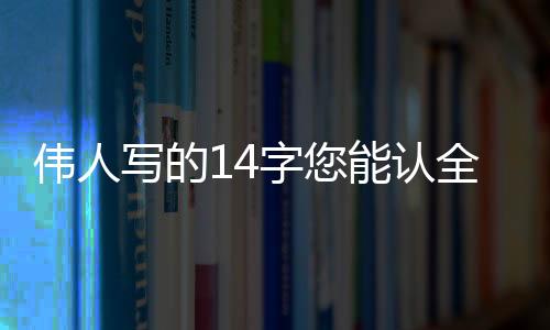 笔者能够认识95%的伟人字
