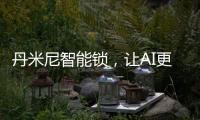 丹米尼智能锁	，让AI更有温度