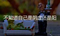 不知道自己是阴虚还是阳虚？喝口水就全明白了！