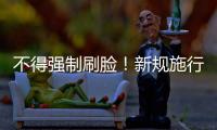 不得强制刷脸
！新规施行：人脸信息存储达10万人的，需备案
