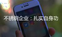 不锈钢企业：扎实自身功底 无畏市场风云