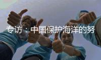专访：中国保护海洋的努力令人鼓舞