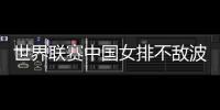 世界联赛中国女排不敌波兰