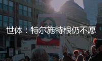 世体
：特尔施特根仍不愿离开巴萨，佩尼亚已接受离队