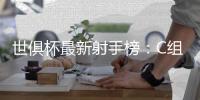 世俱杯最新射手榜：C组球星承包
，前六为拜仁or本菲卡球员