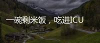 一碗剩米饭	，吃进ICU	！这种毒素126℃加热90分钟才能去除