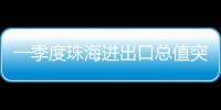 一季度珠海进出口总值突破800亿元�，同比增长15.7%