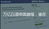 万亿白酒帝国崩塌
，谁在痛饮这场苦酒？