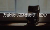 万象板材基础板材�：匠心品质 全木定制