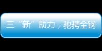 三“新”助力�，驰骋全钢定制赛道