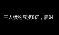 三人续约斥资8亿，届时卖队，还有人接盘吗