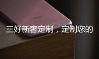 三好新奢定制	，定制您的未来家!
