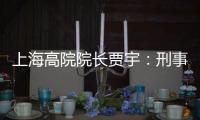 上海高院院长贾宇：刑事司法理念还存在“跟不上”的问题