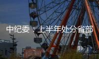 中纪委�：上半年处分省部级干部6人 厅局级干部1330人