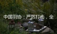 中国羽协：严厉打击，全面杜绝赌博�、假球行为