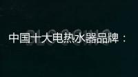中国十大电热水器品牌	：专心+专注+专业