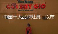 中国十大品牌灶具�：以市场为导向 创新产品与技术