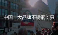 中国十大品牌不锈钢
：只创新还不够 还需确保质量