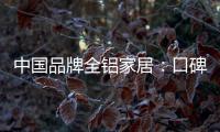 中国品牌全铝家居�

：口碑不是吹出来的 是实打实的打出来的