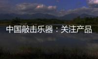 中国敲击乐器：关注产品质量 注重售后服务