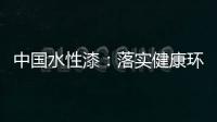 中国水性漆：落实健康环保生产 用口碑获得信任