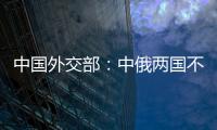 中国外交部：中俄两国不是盟友，胜似盟友