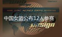 中国女篮公布12人参赛名单�！张子宇在列，宫鲁鸣只带2中锋引争议