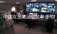 中国女足奥运会名单公布：陈巧珠替换金坤