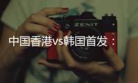 中国香港vs韩国首发：陈晋一、茹子楠、安永佳先发，韩国轮换出战