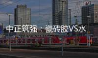中正筑强：瓷砖胶VS水泥砂浆
，哪个才是贴瓷砖的最佳之选?