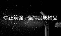 中正筑强：坚持品质树品牌 锐意进取创佳绩