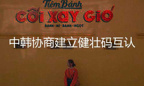 推动中韩关系不断迈上新台阶