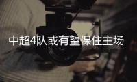 中超4队或有望保住主场优势？亚冠再调整赛程