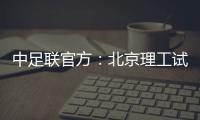 中足联官方�：北京理工试图向裁判送礼，被罚款10万元+通报批评