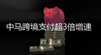 中马跨境支付超3倍增速
！2024年交易超1475万笔