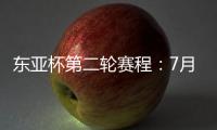 东亚杯第二轮赛程：7月11日韩国vs中国香港 7月12日国足vs日本
