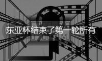 东亚杯结束了第一轮所有比赛，最新积分榜如下！