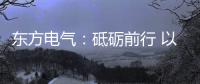 东方电气�：砥砺前行 以创业精神铸大国重器