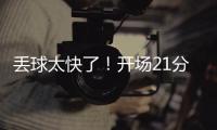 丢球太快了	！开场21分钟�，0