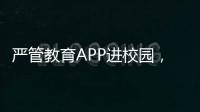 严管教育APP进校园
，珠海出台十项措施